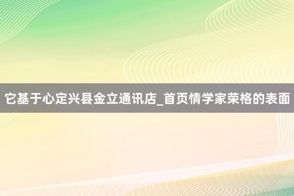 它基于心定兴县金立通讯店_首页情学家荣格的表面