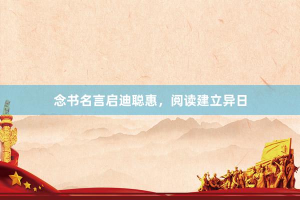 念书名言启迪聪惠，阅读建立异日