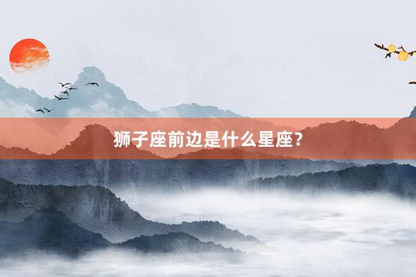 狮子座前边是什么星座？