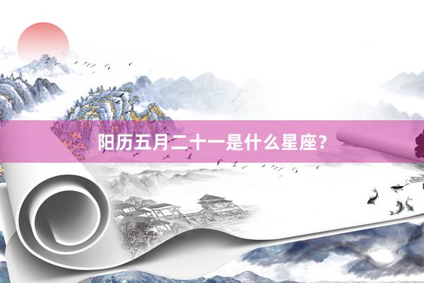 阳历五月二十一是什么星座？