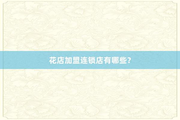 花店加盟连锁店有哪些?
