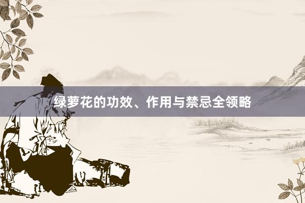 绿萝花的功效、作用与禁忌全领略