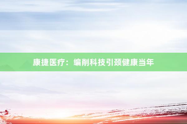 康捷医疗：编削科技引颈健康当年