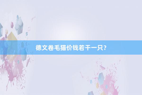 德文卷毛猫价钱若干一只?