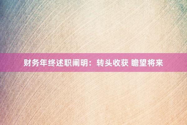 财务年终述职阐明:转头收获 瞻望将来