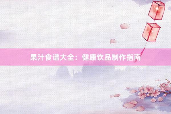 果汁食谱大全：健康饮品制作指南