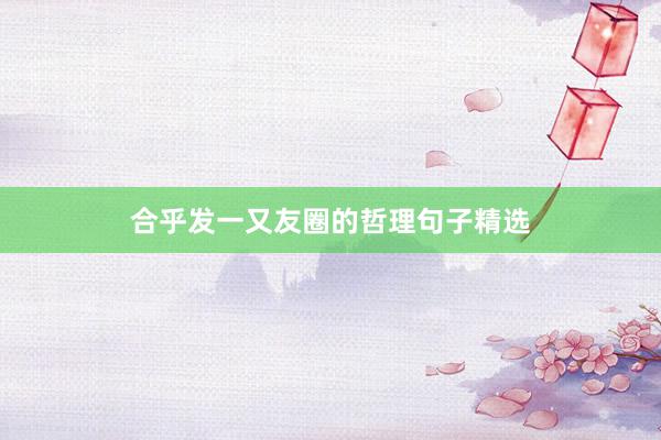 合乎发一又友圈的哲理句子精选